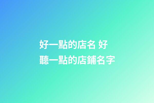 好一點的店名 好聽一點的店鋪名字-第1張-店鋪起名-玄機派